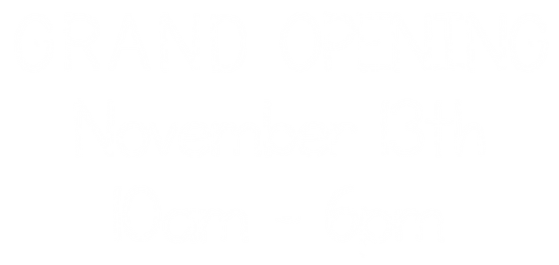 Grand Opening Grand Opening, November 13th, 10am-6pm